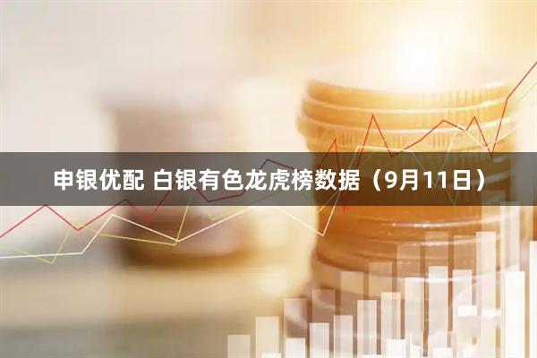 申银优配 白银有色龙虎榜数据（9月11日）