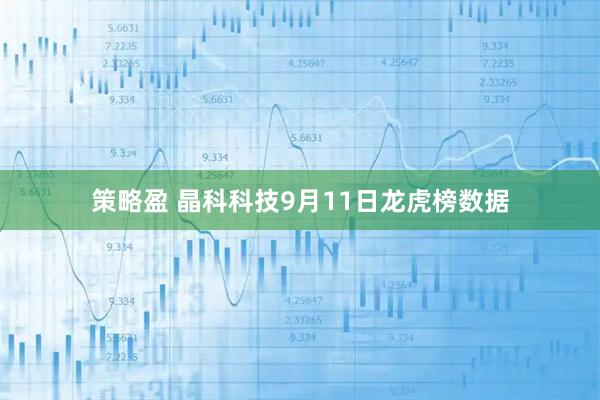 策略盈 晶科科技9月11日龙虎榜数据