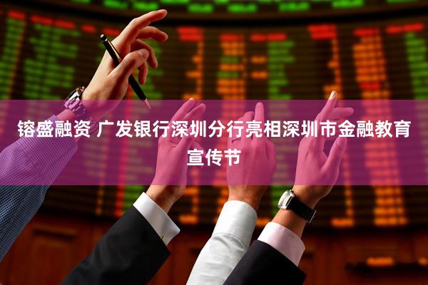 镕盛融资 广发银行深圳分行亮相深圳市金融教育宣传节