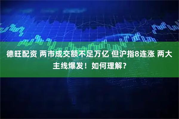 德旺配资 两市成交额不足万亿 但沪指8连涨 两大主线爆发！如何理解？