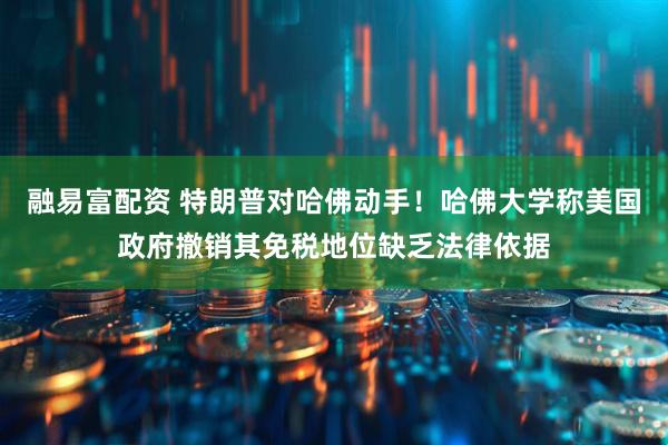 融易富配资 特朗普对哈佛动手！哈佛大学称美国政府撤销其免税地位缺乏法律依据