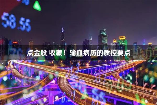 点金股 收藏！输血病历的质控要点