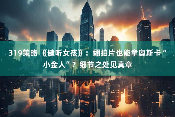 319策略 《健听女孩》：翻拍片也能拿奥斯卡“小金人”？细节之处见真章