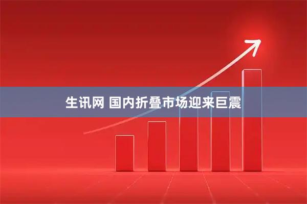 生讯网 国内折叠市场迎来巨震