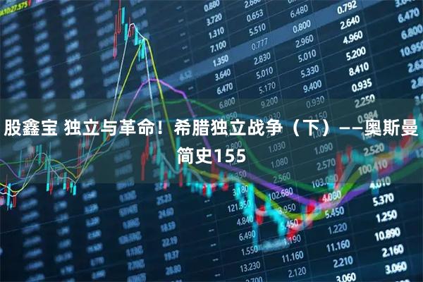 股鑫宝 独立与革命！希腊独立战争（下）——奥斯曼简史155