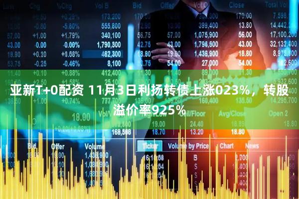 亚新T+0配资 11月3日利扬转债上涨023%,转股溢价率925%