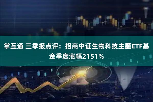 掌互通 三季报点评:招商中证生物科技主题ETF基金季度涨幅2151%