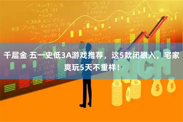 千层金 五一史低3A游戏推荐，这5款闭眼入，宅家爽玩5天不重样！